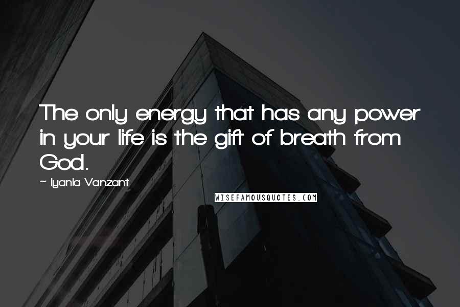 Iyanla Vanzant Quotes: The only energy that has any power in your life is the gift of breath from God.