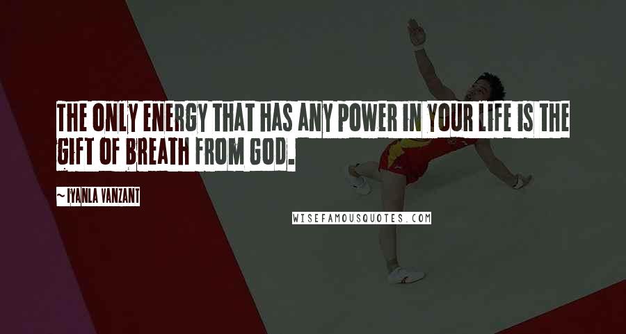 Iyanla Vanzant Quotes: The only energy that has any power in your life is the gift of breath from God.