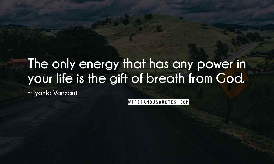 Iyanla Vanzant Quotes: The only energy that has any power in your life is the gift of breath from God.