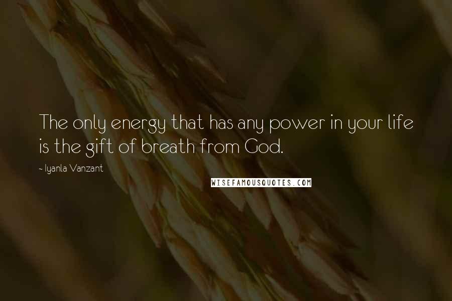 Iyanla Vanzant Quotes: The only energy that has any power in your life is the gift of breath from God.