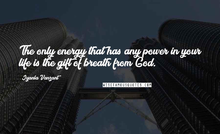 Iyanla Vanzant Quotes: The only energy that has any power in your life is the gift of breath from God.