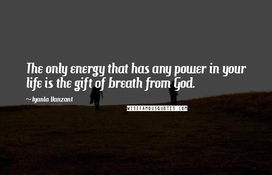 Iyanla Vanzant Quotes: The only energy that has any power in your life is the gift of breath from God.