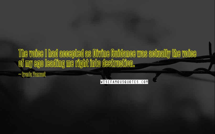 Iyanla Vanzant Quotes: The voice I had accepted as Divine Guidance was actually the voice of my ego leading me right into destruction.