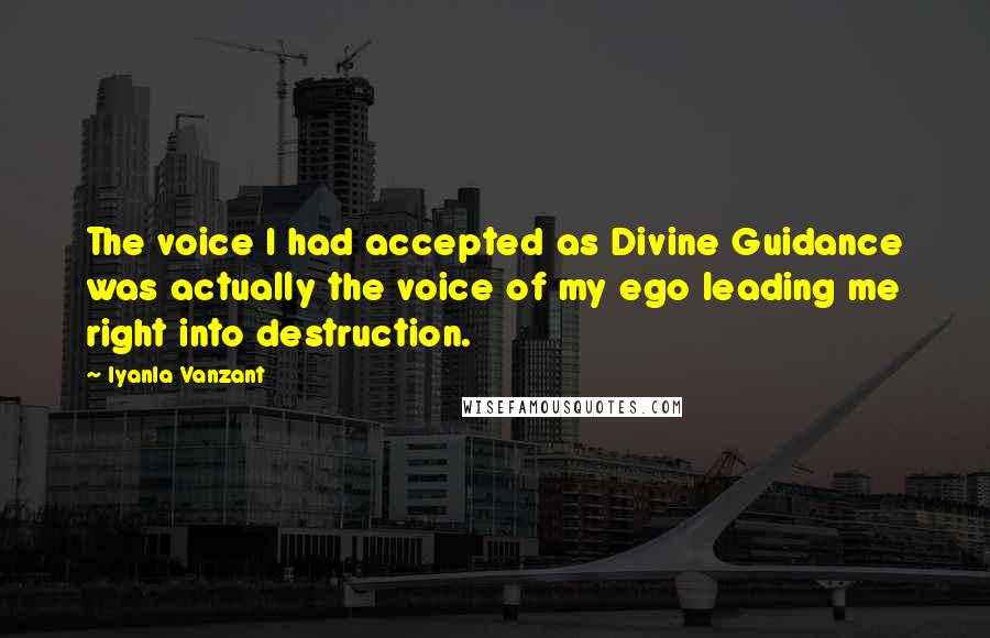 Iyanla Vanzant Quotes: The voice I had accepted as Divine Guidance was actually the voice of my ego leading me right into destruction.