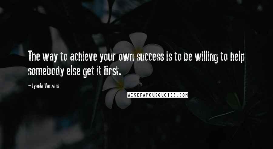 Iyanla Vanzant Quotes: The way to achieve your own success is to be willing to help somebody else get it first.