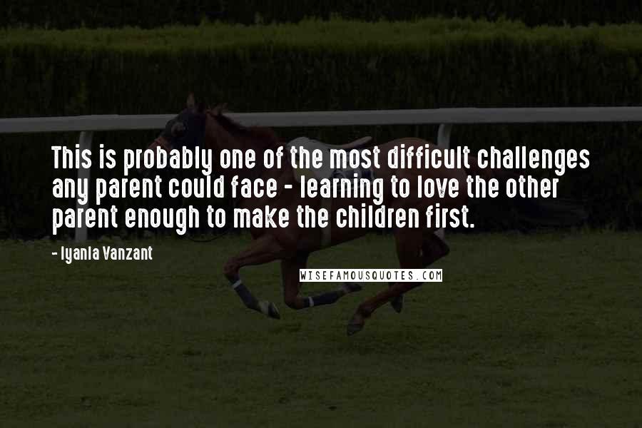 Iyanla Vanzant Quotes: This is probably one of the most difficult challenges any parent could face - learning to love the other parent enough to make the children first.