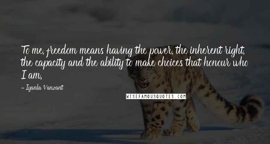Iyanla Vanzant Quotes: To me, freedom means having the power, the inherent right, the capacity and the ability to make choices that honour who I am.