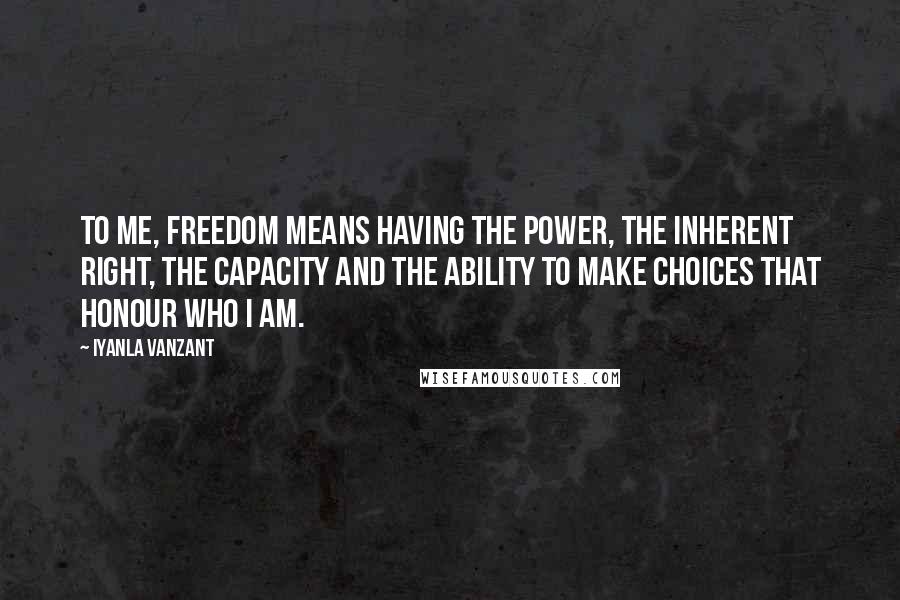 Iyanla Vanzant Quotes: To me, freedom means having the power, the inherent right, the capacity and the ability to make choices that honour who I am.