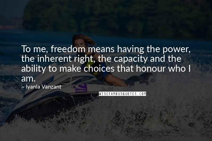 Iyanla Vanzant Quotes: To me, freedom means having the power, the inherent right, the capacity and the ability to make choices that honour who I am.