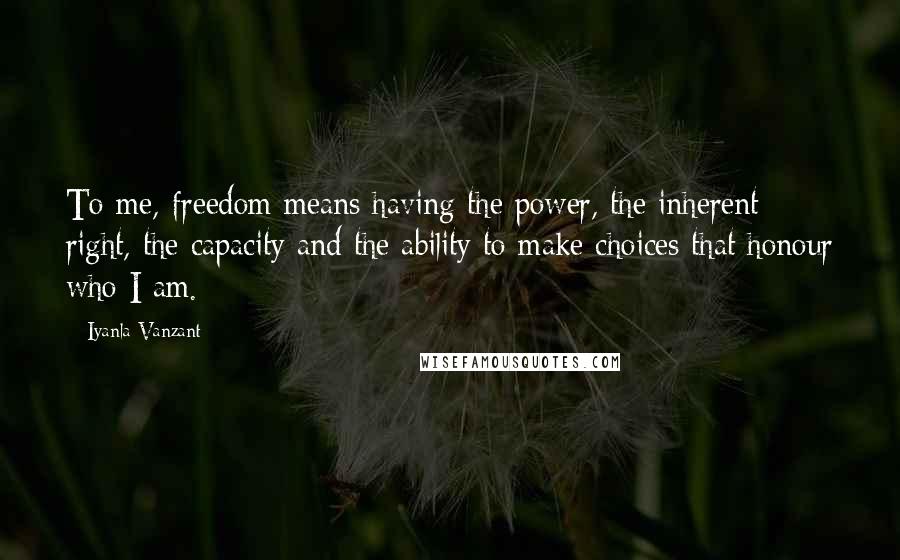 Iyanla Vanzant Quotes: To me, freedom means having the power, the inherent right, the capacity and the ability to make choices that honour who I am.