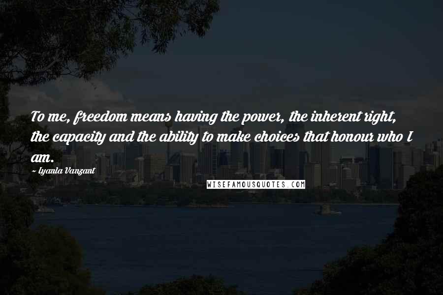 Iyanla Vanzant Quotes: To me, freedom means having the power, the inherent right, the capacity and the ability to make choices that honour who I am.