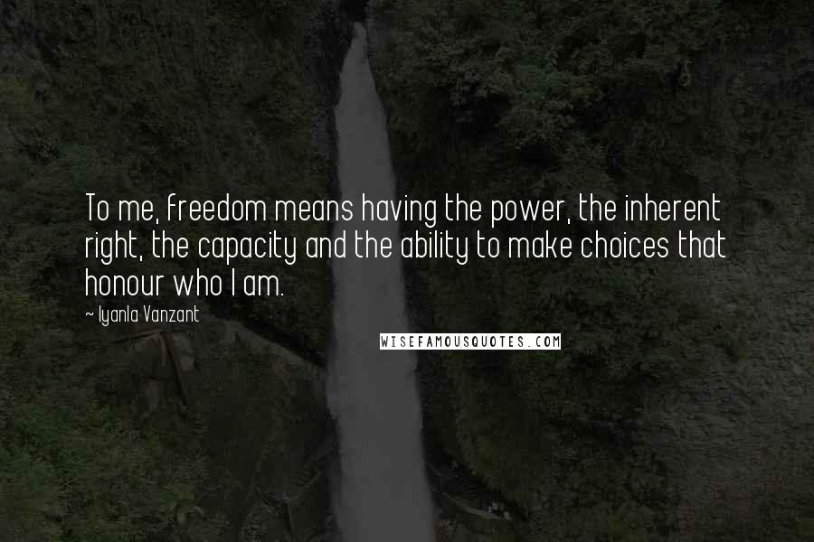 Iyanla Vanzant Quotes: To me, freedom means having the power, the inherent right, the capacity and the ability to make choices that honour who I am.