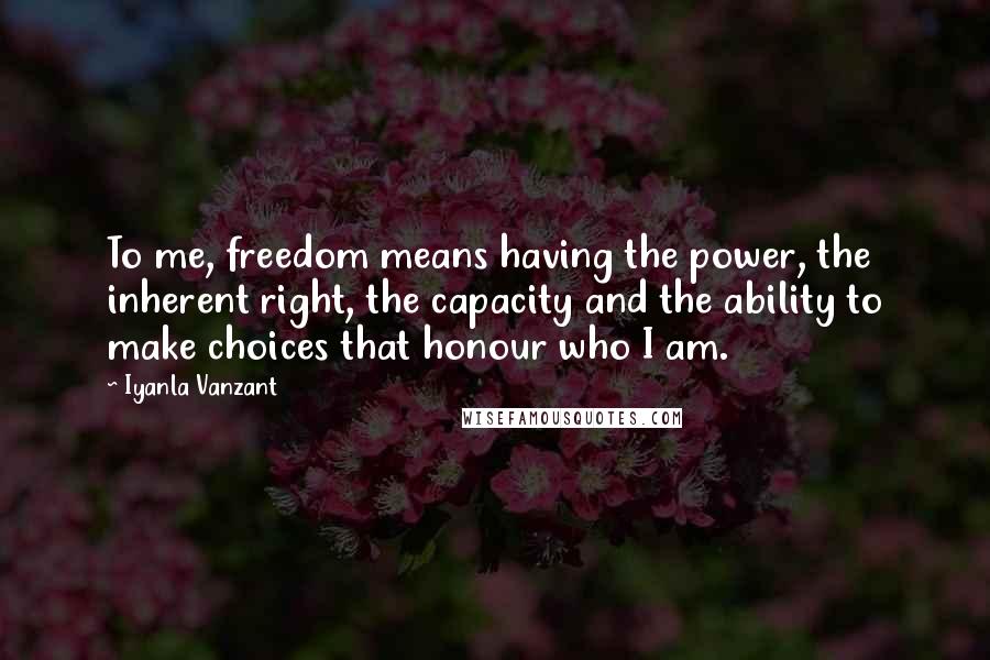 Iyanla Vanzant Quotes: To me, freedom means having the power, the inherent right, the capacity and the ability to make choices that honour who I am.