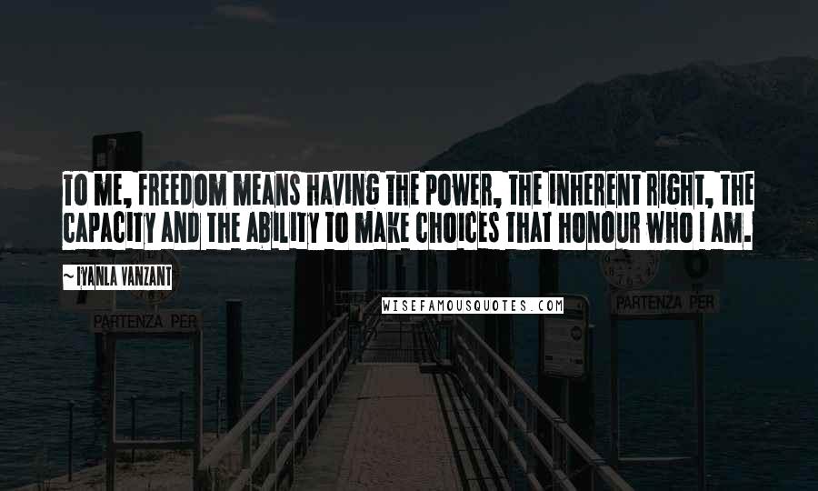 Iyanla Vanzant Quotes: To me, freedom means having the power, the inherent right, the capacity and the ability to make choices that honour who I am.