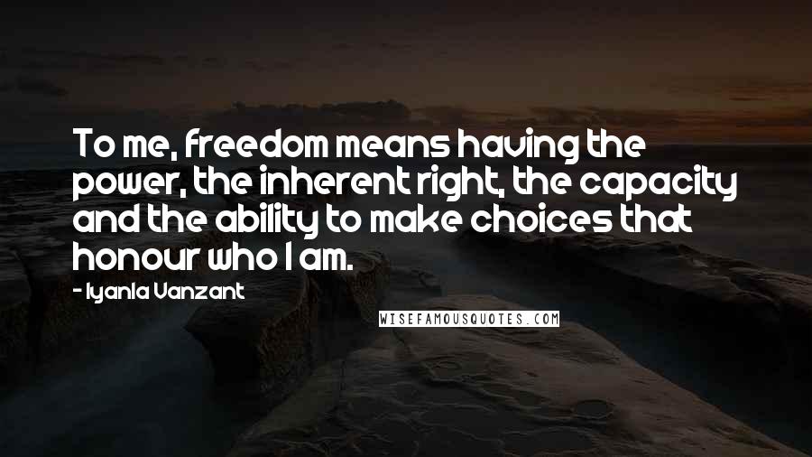 Iyanla Vanzant Quotes: To me, freedom means having the power, the inherent right, the capacity and the ability to make choices that honour who I am.