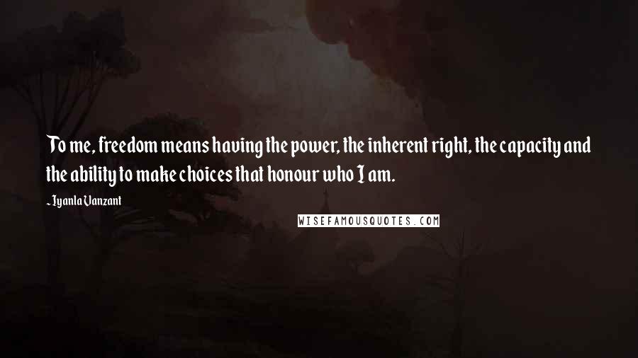 Iyanla Vanzant Quotes: To me, freedom means having the power, the inherent right, the capacity and the ability to make choices that honour who I am.