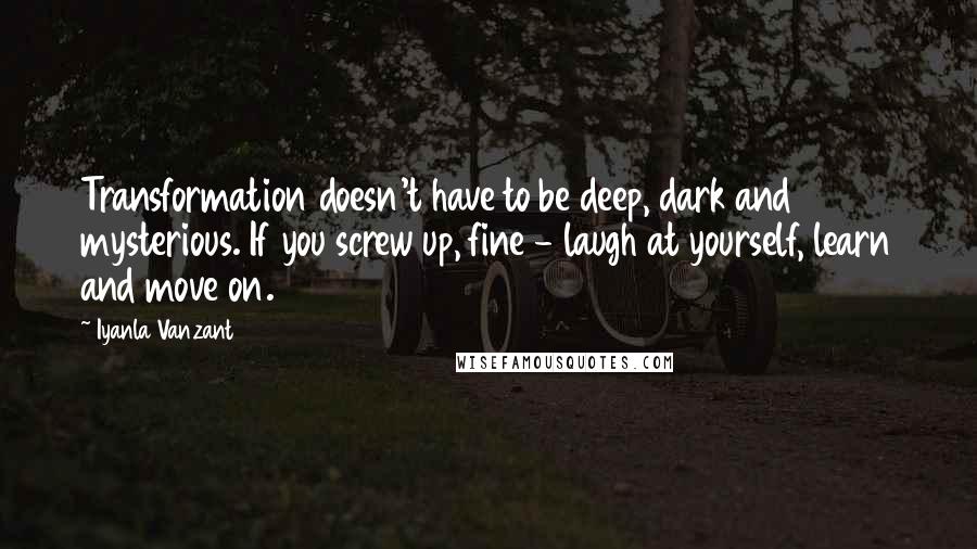 Iyanla Vanzant Quotes: Transformation doesn't have to be deep, dark and mysterious. If you screw up, fine - laugh at yourself, learn and move on.