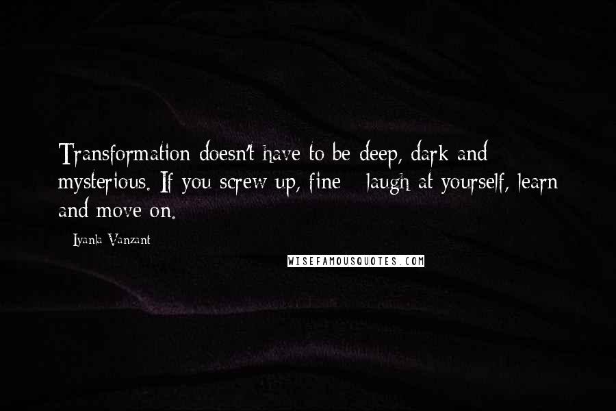 Iyanla Vanzant Quotes: Transformation doesn't have to be deep, dark and mysterious. If you screw up, fine - laugh at yourself, learn and move on.