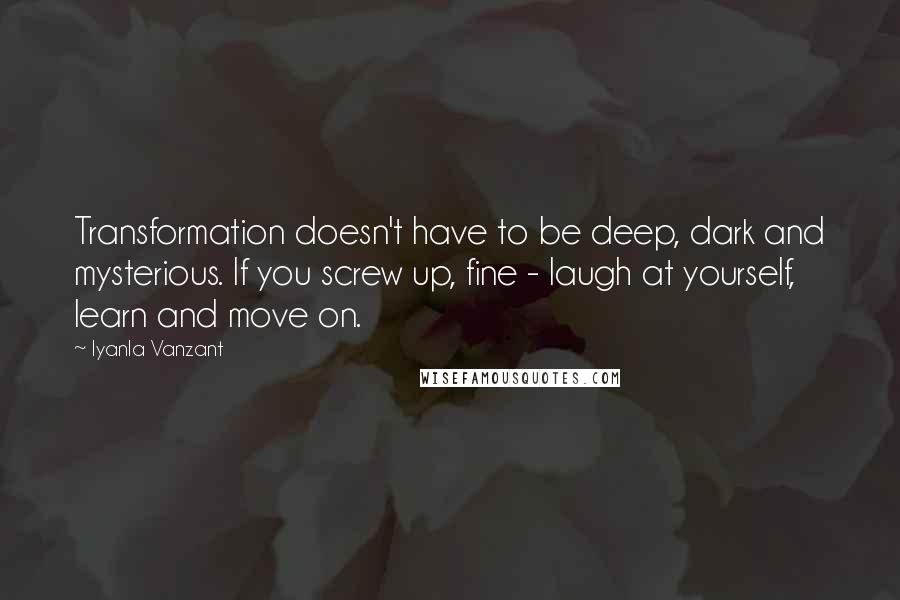 Iyanla Vanzant Quotes: Transformation doesn't have to be deep, dark and mysterious. If you screw up, fine - laugh at yourself, learn and move on.