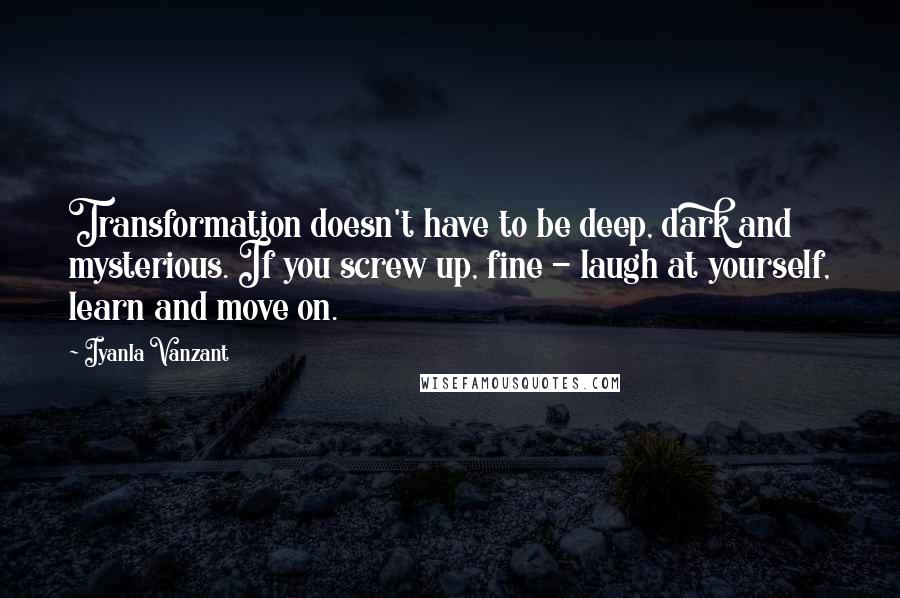 Iyanla Vanzant Quotes: Transformation doesn't have to be deep, dark and mysterious. If you screw up, fine - laugh at yourself, learn and move on.