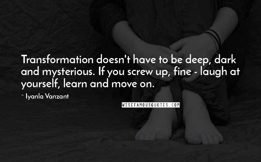 Iyanla Vanzant Quotes: Transformation doesn't have to be deep, dark and mysterious. If you screw up, fine - laugh at yourself, learn and move on.