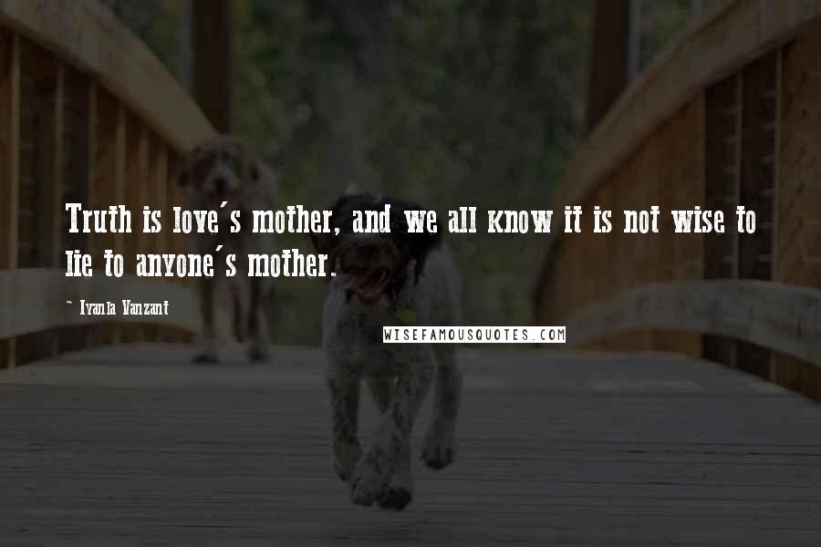 Iyanla Vanzant Quotes: Truth is love's mother, and we all know it is not wise to lie to anyone's mother.