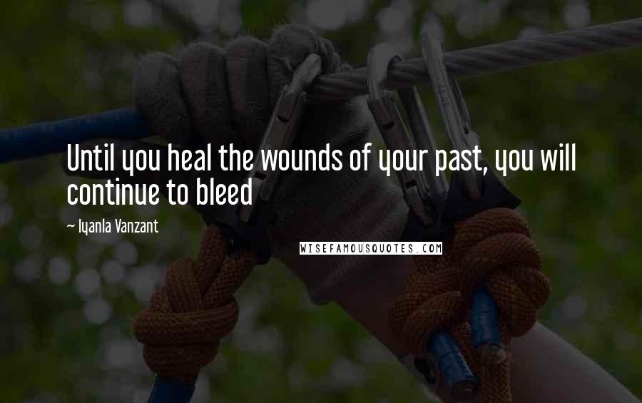 Iyanla Vanzant Quotes: Until you heal the wounds of your past, you will continue to bleed