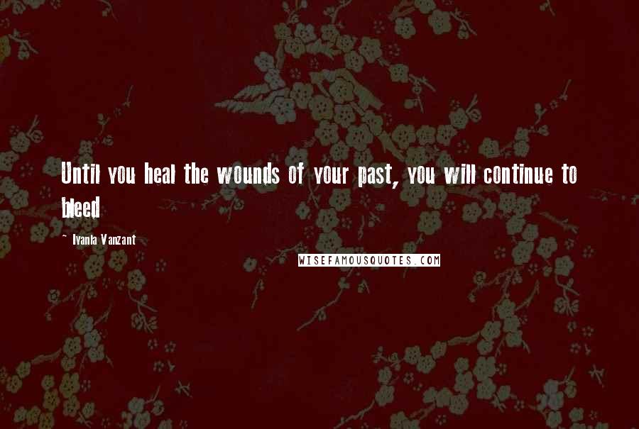 Iyanla Vanzant Quotes: Until you heal the wounds of your past, you will continue to bleed