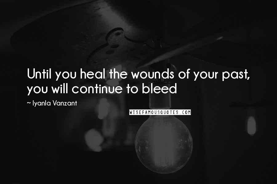 Iyanla Vanzant Quotes: Until you heal the wounds of your past, you will continue to bleed