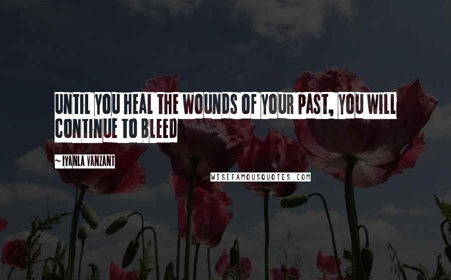 Iyanla Vanzant Quotes: Until you heal the wounds of your past, you will continue to bleed