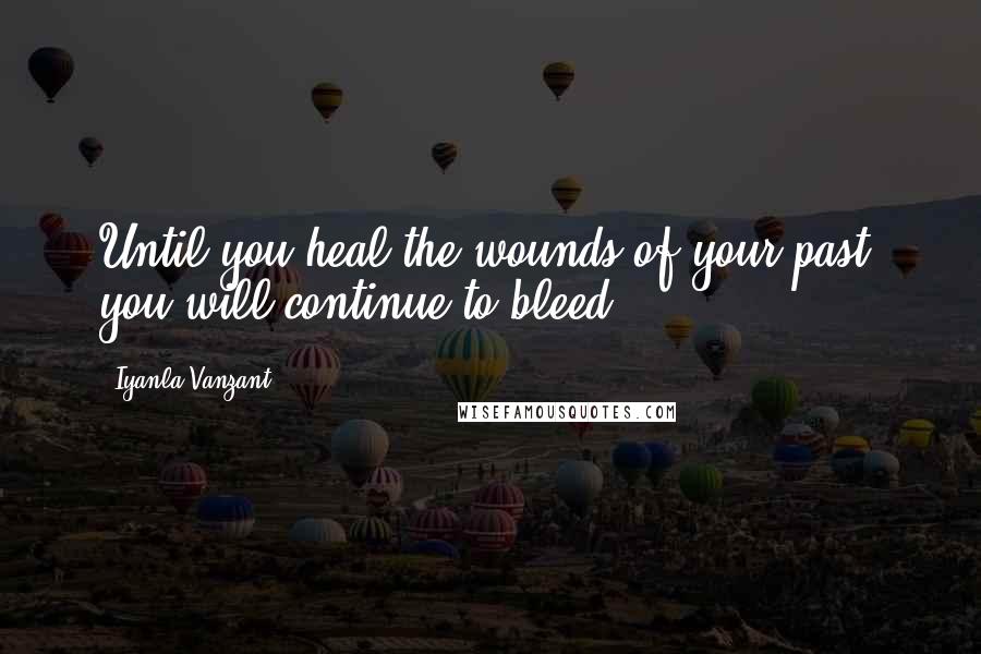 Iyanla Vanzant Quotes: Until you heal the wounds of your past, you will continue to bleed