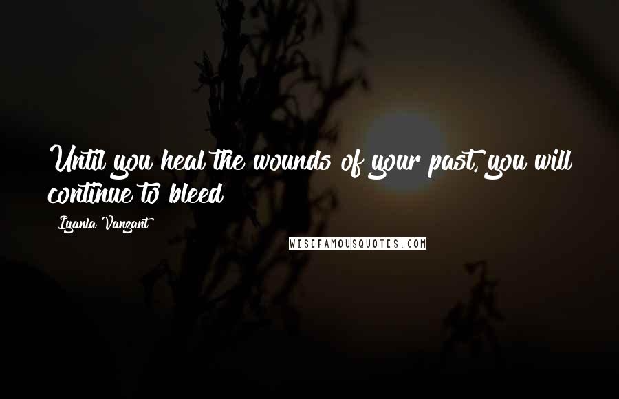 Iyanla Vanzant Quotes: Until you heal the wounds of your past, you will continue to bleed