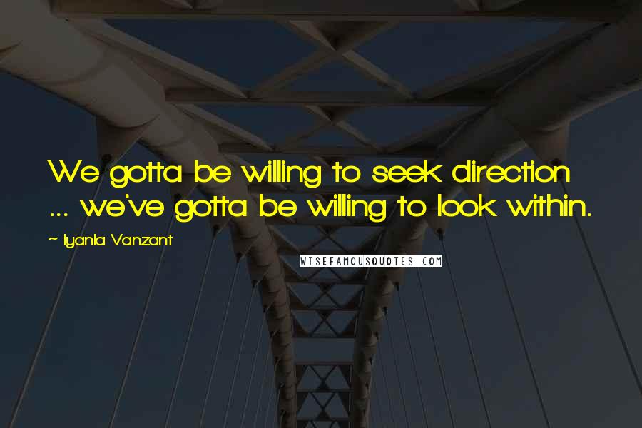 Iyanla Vanzant Quotes: We gotta be willing to seek direction ... we've gotta be willing to look within.