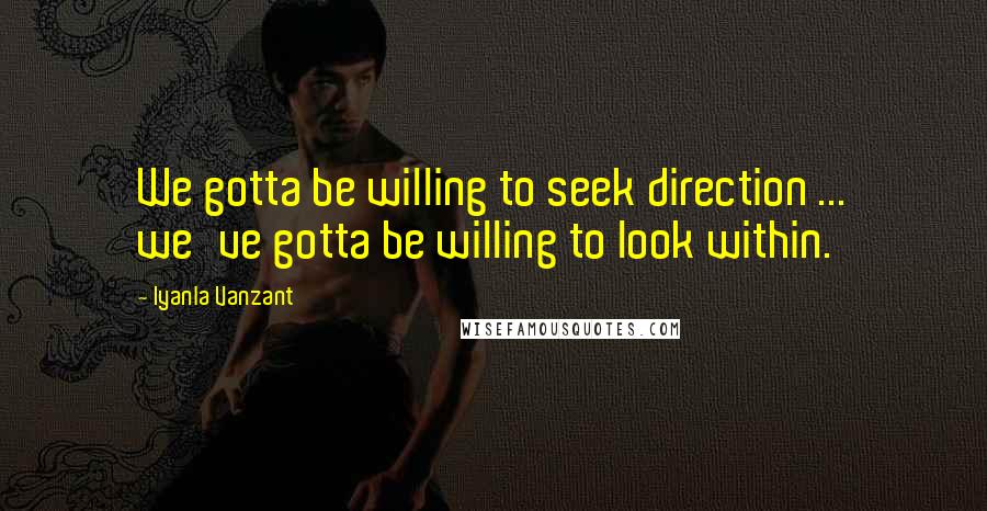 Iyanla Vanzant Quotes: We gotta be willing to seek direction ... we've gotta be willing to look within.