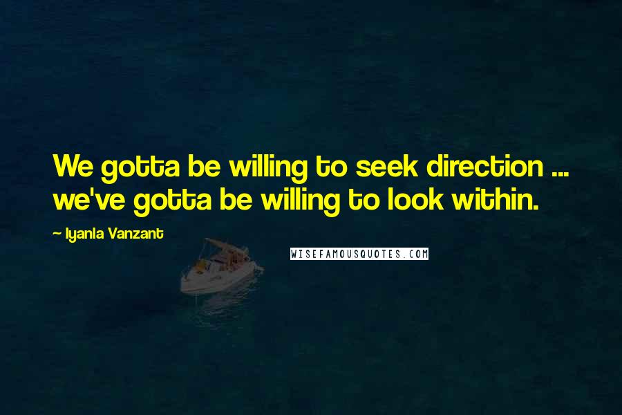 Iyanla Vanzant Quotes: We gotta be willing to seek direction ... we've gotta be willing to look within.
