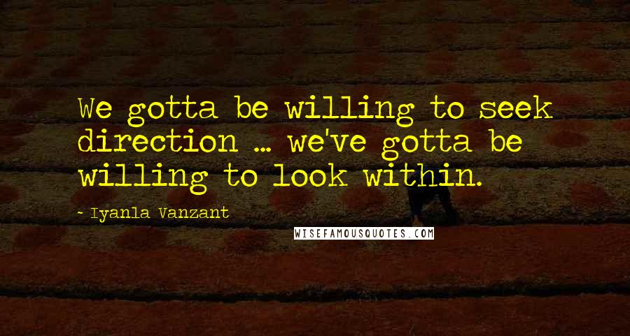 Iyanla Vanzant Quotes: We gotta be willing to seek direction ... we've gotta be willing to look within.