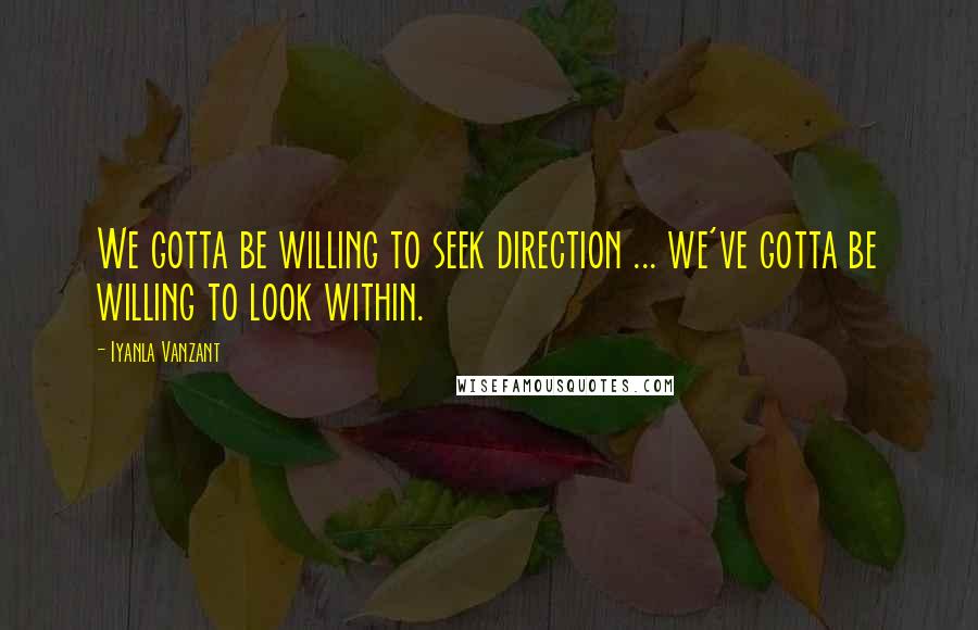 Iyanla Vanzant Quotes: We gotta be willing to seek direction ... we've gotta be willing to look within.