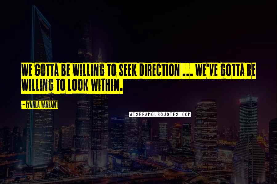 Iyanla Vanzant Quotes: We gotta be willing to seek direction ... we've gotta be willing to look within.