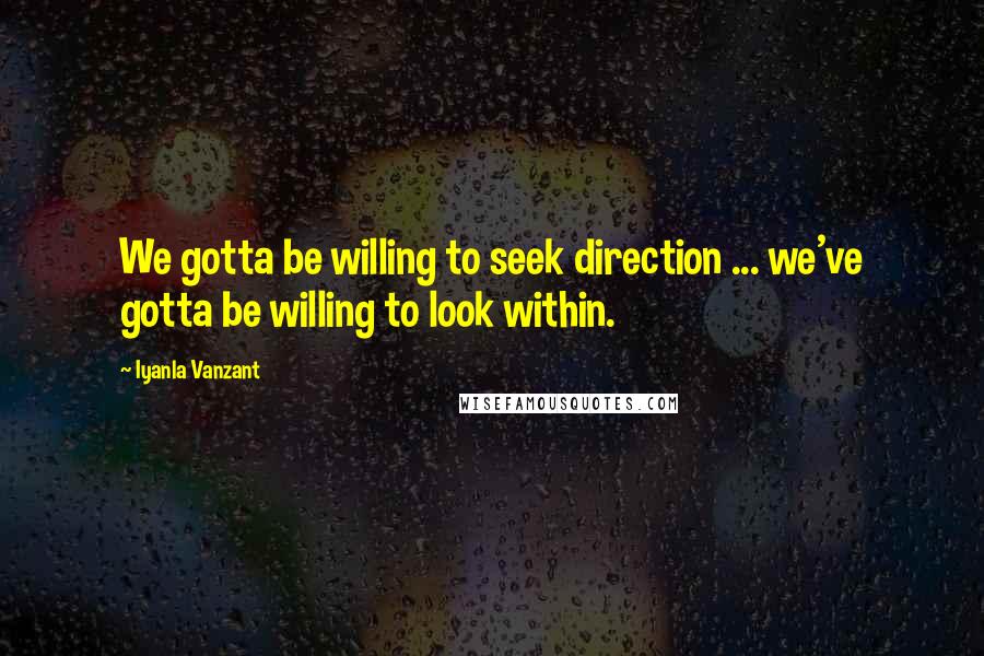 Iyanla Vanzant Quotes: We gotta be willing to seek direction ... we've gotta be willing to look within.