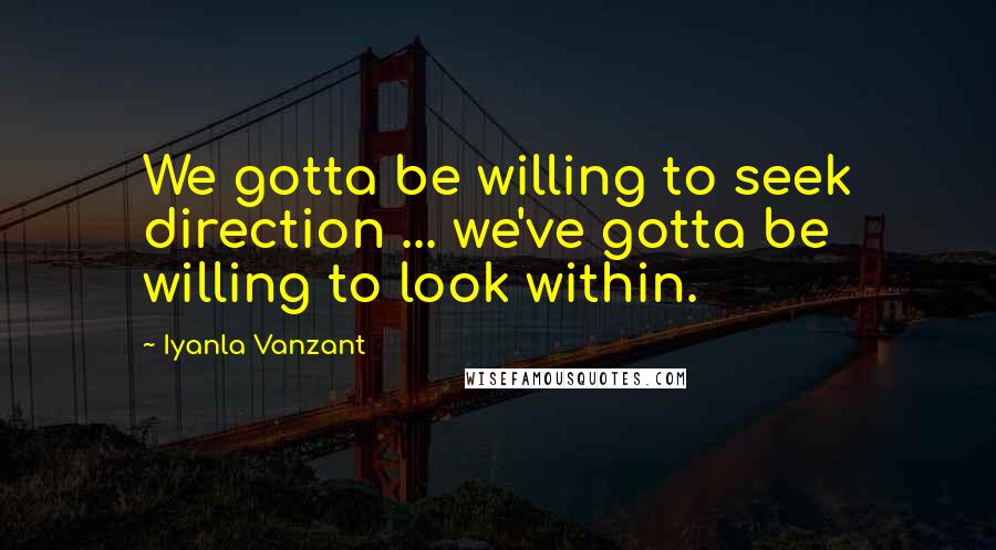 Iyanla Vanzant Quotes: We gotta be willing to seek direction ... we've gotta be willing to look within.
