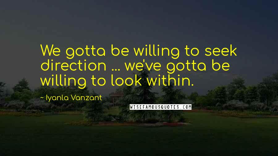 Iyanla Vanzant Quotes: We gotta be willing to seek direction ... we've gotta be willing to look within.