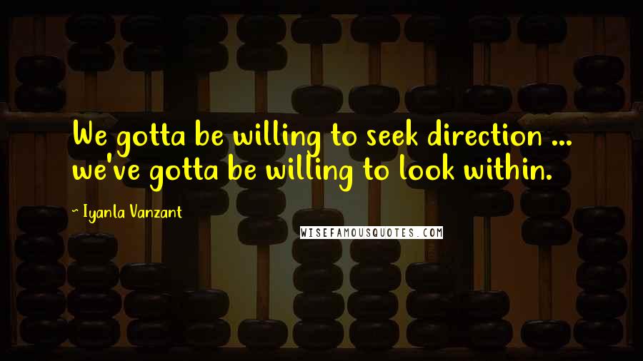Iyanla Vanzant Quotes: We gotta be willing to seek direction ... we've gotta be willing to look within.