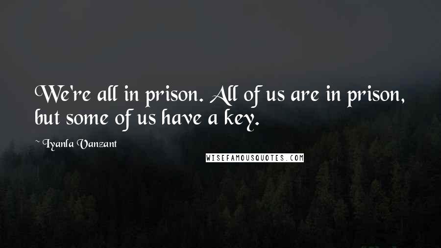 Iyanla Vanzant Quotes: We're all in prison. All of us are in prison, but some of us have a key.