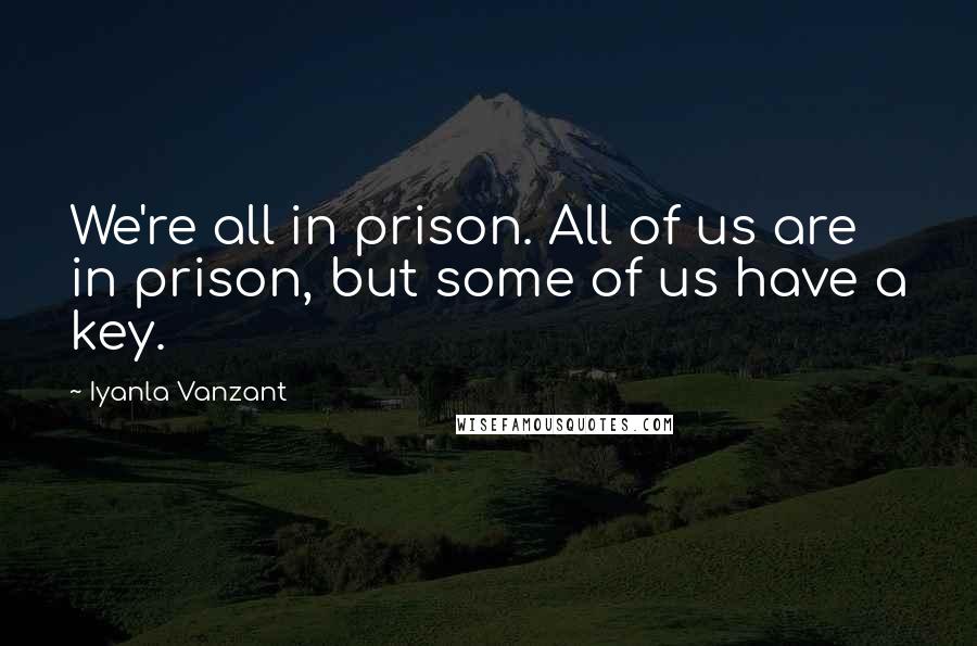 Iyanla Vanzant Quotes: We're all in prison. All of us are in prison, but some of us have a key.