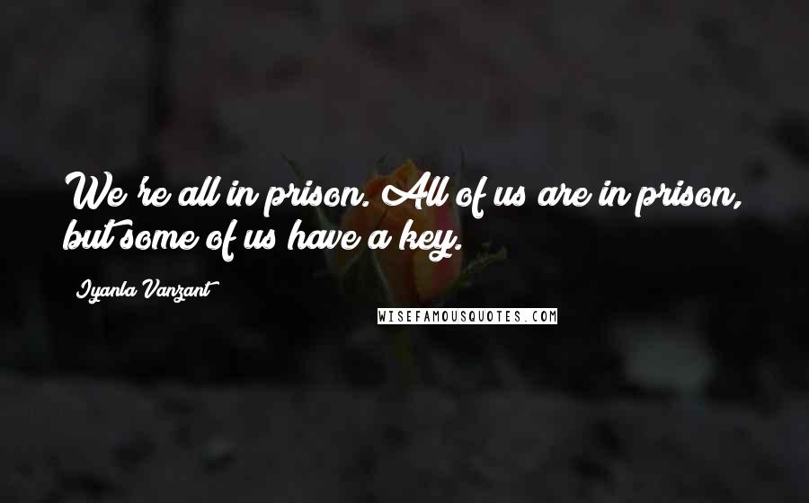 Iyanla Vanzant Quotes: We're all in prison. All of us are in prison, but some of us have a key.