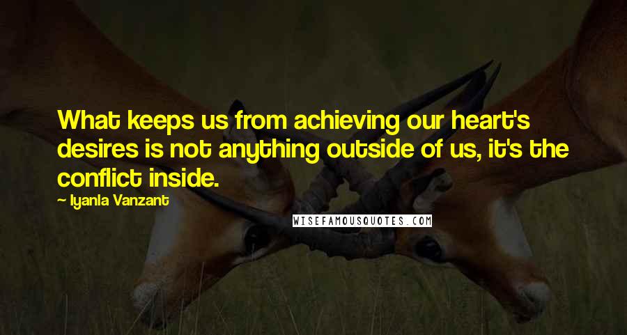 Iyanla Vanzant Quotes: What keeps us from achieving our heart's desires is not anything outside of us, it's the conflict inside.