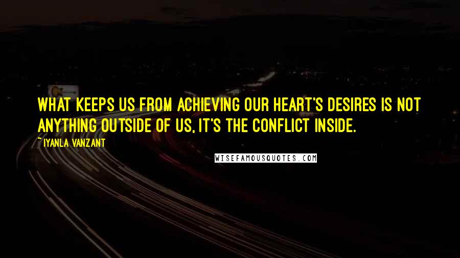 Iyanla Vanzant Quotes: What keeps us from achieving our heart's desires is not anything outside of us, it's the conflict inside.