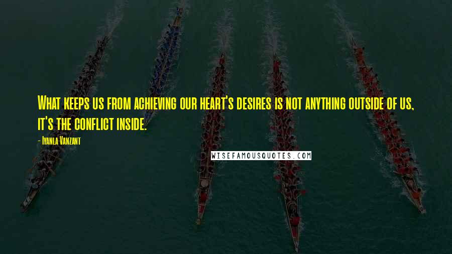 Iyanla Vanzant Quotes: What keeps us from achieving our heart's desires is not anything outside of us, it's the conflict inside.