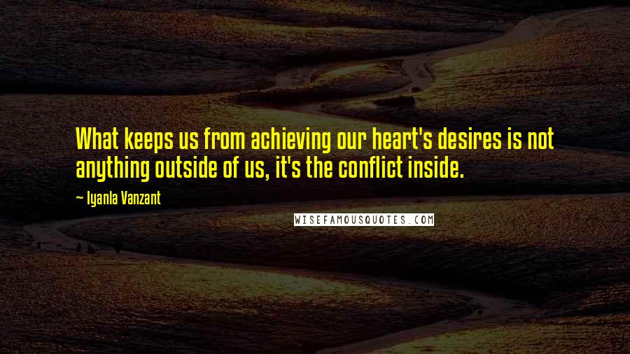 Iyanla Vanzant Quotes: What keeps us from achieving our heart's desires is not anything outside of us, it's the conflict inside.