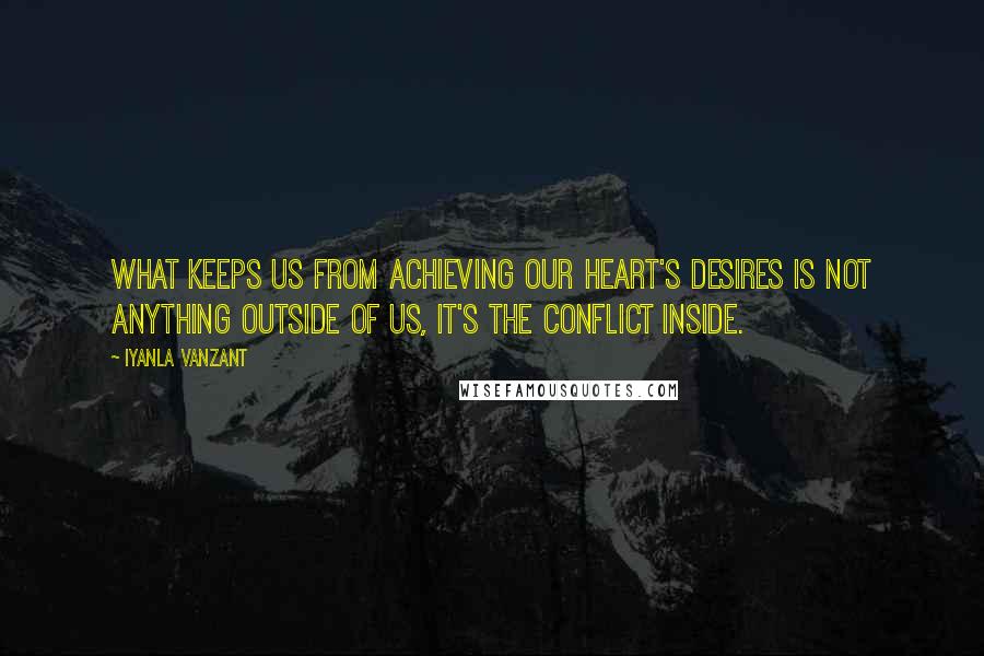 Iyanla Vanzant Quotes: What keeps us from achieving our heart's desires is not anything outside of us, it's the conflict inside.